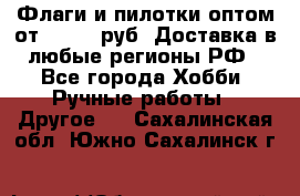 Флаги и пилотки оптом от 10 000 руб. Доставка в любые регионы РФ - Все города Хобби. Ручные работы » Другое   . Сахалинская обл.,Южно-Сахалинск г.